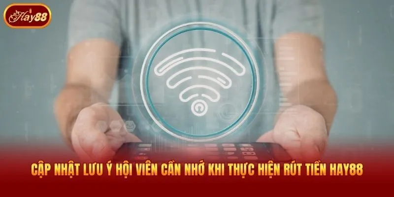 Cập nhật lưu ý hội viên cần nhớ khi thực hiện rút tiền Hay88