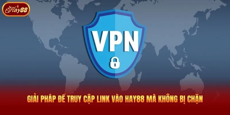 Giải pháp để truy cập link vào Hay88 mà không bị chặn
