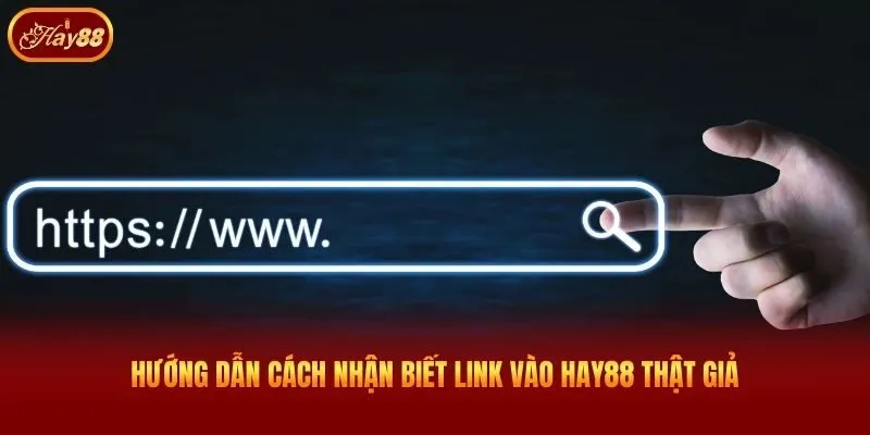 Hướng dẫn cách nhận biết link vào Hay88 thật giả