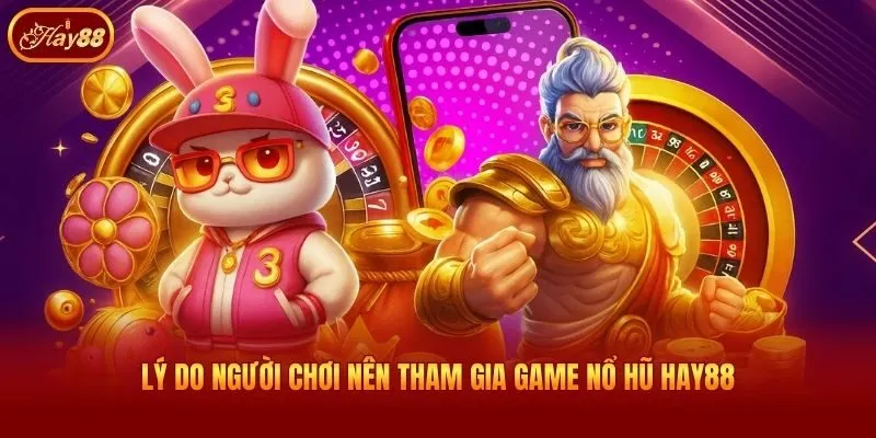 Lý do người chơi nên tham gia game nổ hũ Hay88
