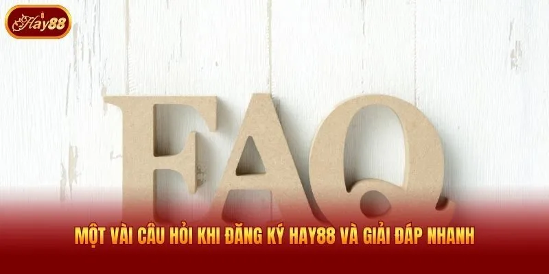 Một vài câu hỏi khi đăng ký Hay88 và giải đáp nhanh