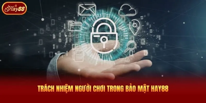 Trách nhiệm người chơi trong bảo mật Hay88