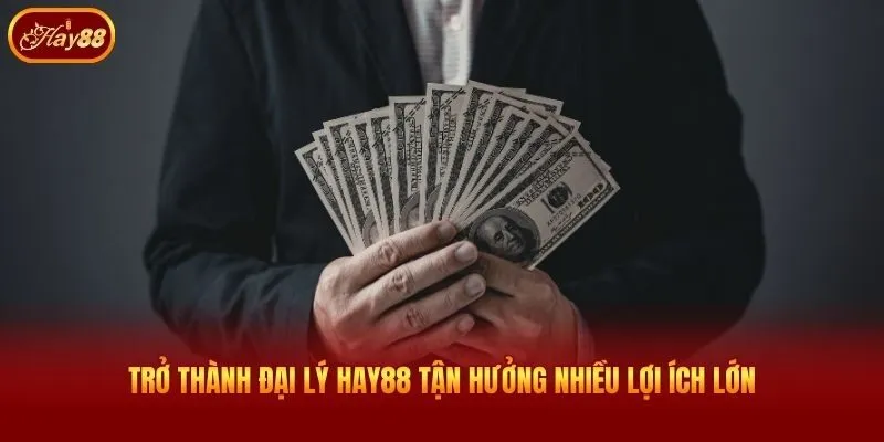 Trở thành đại lý Hay88 tận hưởng nhiều lợi ích lớn