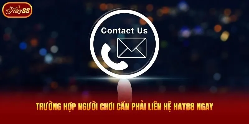 Trường hợp người chơi cần phải liên hệ Hay88 ngay