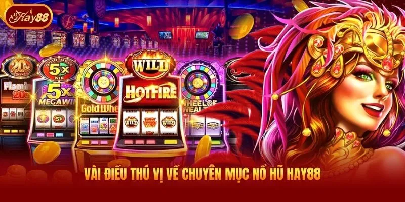 Vài điều thú vị về chuyên mục nổ hũ Hay88